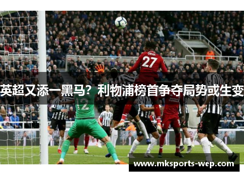 英超又添一黑马？利物浦榜首争夺局势或生变